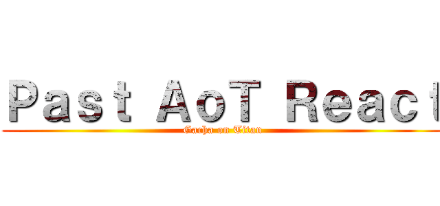Ｐａｓｔ ＡｏＴ Ｒｅａｃｔ (Gacha on Titan)