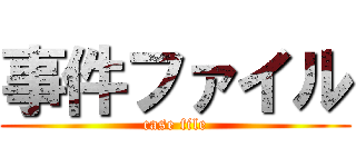 事件ファイル (case file)