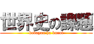 世界史の課題 (kobayan ha kuroi)