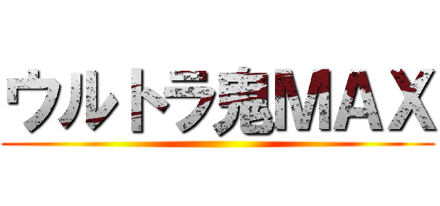 ウルトラ鬼ＭＡＸ ()