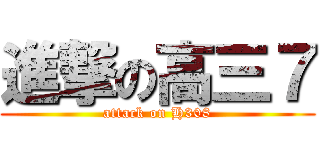 進撃の高三７ (attack on H308)