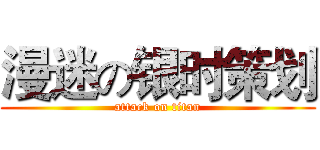 漫迷の银时策划 (attack on titan)