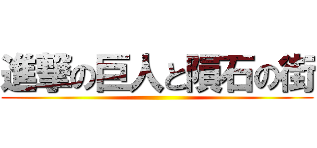 進撃の巨人と隕石の街 ()