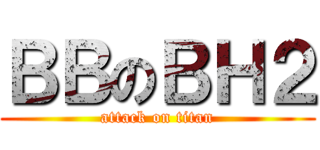 ＢＢのＢＨ２ (attack on titan)