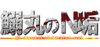 鰯丸のＮ垢 (N-account of sardine-mal)