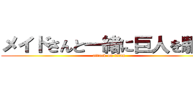 メイドさんと一緒に巨人を駆逐 (attack on titan)
