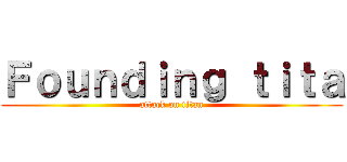 Ｆｏｕｎｄｉｎｇ ｔｉｔａ (attack on titan)