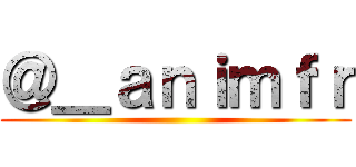 ＠＿ａｎｉｍｆｒ ()