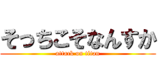 そっちこそなんすか (attack on titan)