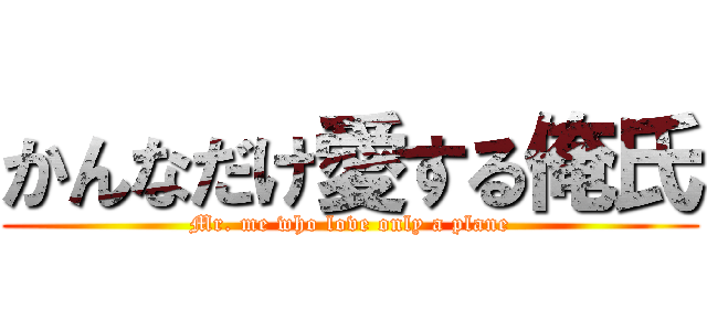 かんなだけ愛する俺氏 (Mr. me who love only a plane)