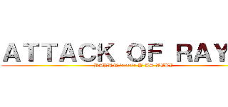 ＡＴＴＡＣＫ ＯＦ ＲＡＹＡＮ (RAYAN >>>> Y AS ZEBI)