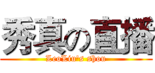 秀真の直播 (LeoLiu's shou)