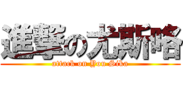 進撃の尤斯咯 (attack on You Sika)