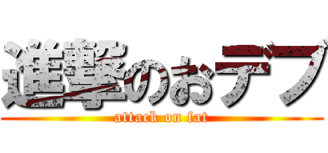 進撃のおデブ (attack on fat)