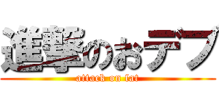 進撃のおデブ (attack on fat)