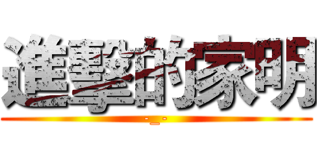 進擊的家明 (-_-)