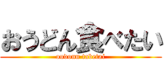 おうどん食べたい (oudonn tabetai)