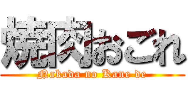 焼肉おごれ (Nakada no Kane de)