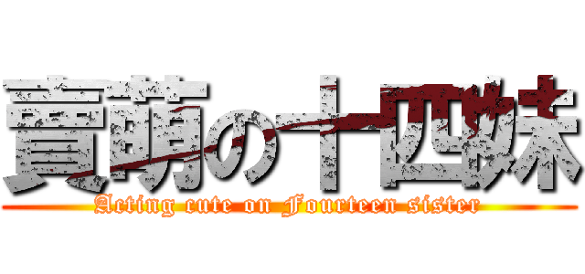 賣萌の十四妹 (Acting cute on Fourteen sister)
