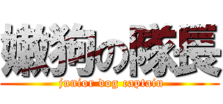 嫩狗の隊長 ( junior dog captain)