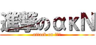 進撃のακΝ (attack on ακΝ)