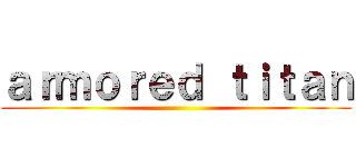 ａｒｍｏｒｅｄ ｔｉｔａｎ ()