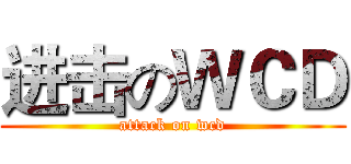 进击のＷＣＤ (attack on wcd)