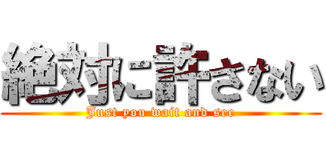 絶対に許さない (Just you wait and see)