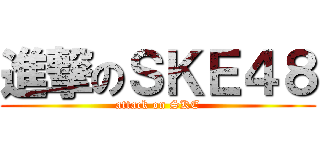 進撃のＳＫＥ４８ (attack on SKE)
