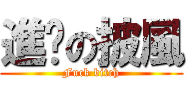 進擊の披風 (Fuck bitch)