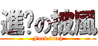 進擊の披風 (Fuck bitch)