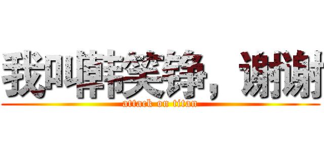 我叫韩笑铮，谢谢 (attack on titan)
