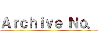 Ａｒｃｈｉｖｅ Ｎｏ． ()
