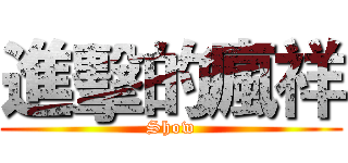 進擊的瘋祥 (Show)