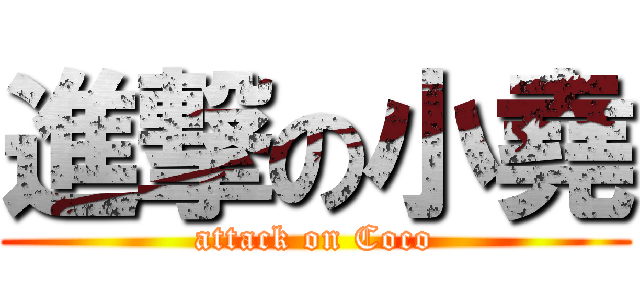 進撃の小堯 (attack on Coco)