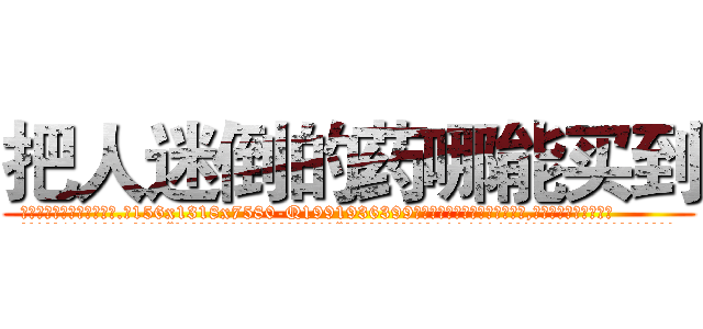 把人迷倒的药哪能买到 (把人迷倒的药哪能买到【电.话156x1318x7580-Q1991936399鑫宏药业】我们做的是长期生意,靠的是老客户长期支持
参考消息网2月20日报道 韩媒称，“剩女多、离婚率高的城市，房价一定会上涨。”这是中国经济学家金岩石2016年12月参加在上海举行的房地产相关论坛时说的话。
)