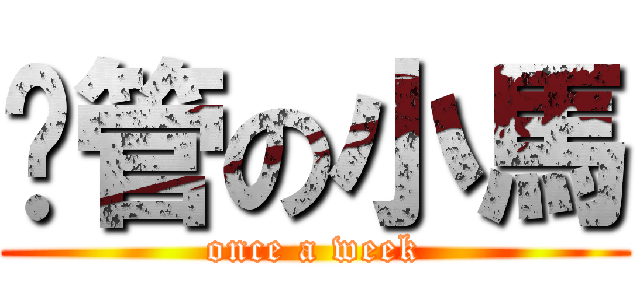 擼管の小馬 (once a week)