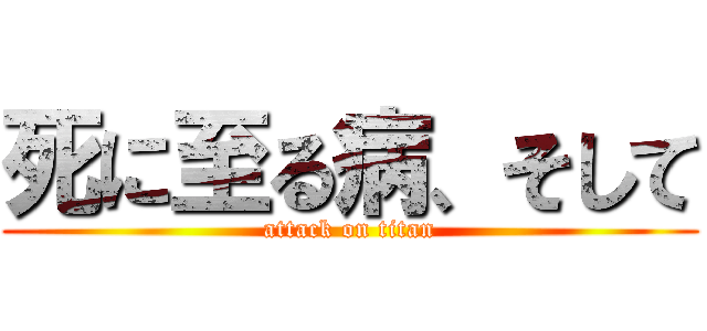 死に至る病、そして (attack on titan)