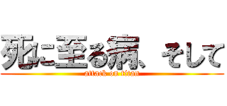 死に至る病、そして (attack on titan)