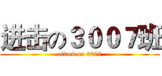 进击の３００７班 (attack on 3007)