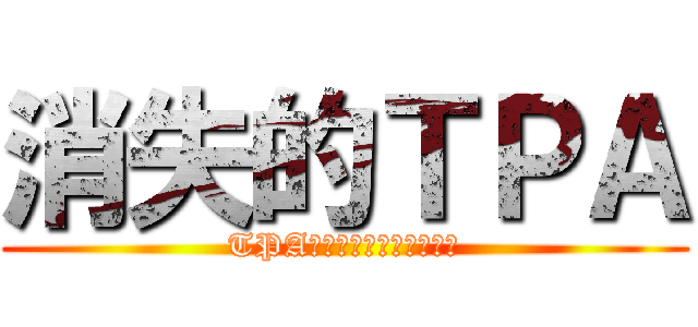 消失的ＴＰＡ (TPAは、前に消えてしまった)