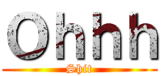 Ｏｈｈｈ (Shit)