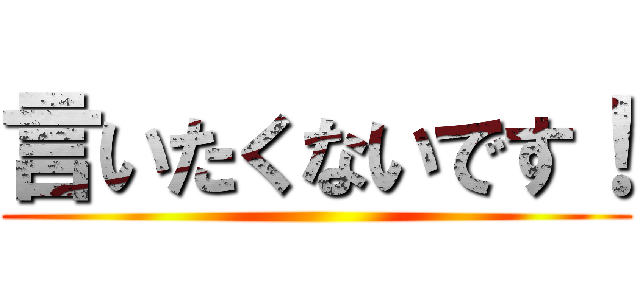 言いたくないです！ ()