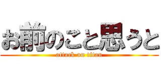 お前のこと思うと (attack on titan)