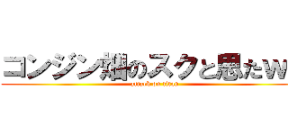 コンジン畑のスクと思たｗ？ (attack on titan)