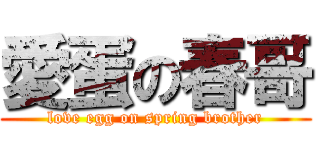 愛蛋の春哥 (love egg on spring brother)