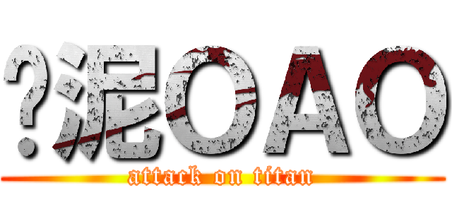 哪泥ＯＡＯ (attack on titan)