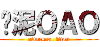 哪泥ＯＡＯ (attack on titan)