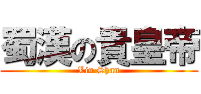 蜀漢の貴皇帝 (Liu Shan)