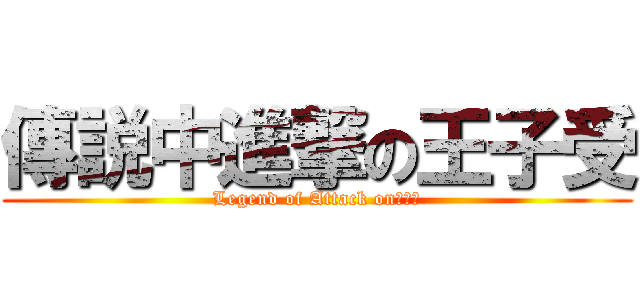 傳説中進撃の王子受 (Legend of Attack on王子受)